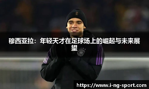 穆西亚拉：年轻天才在足球场上的崛起与未来展望