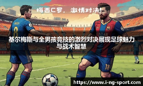 基尔梅斯与全男孩竞技的激烈对决展现足球魅力与战术智慧