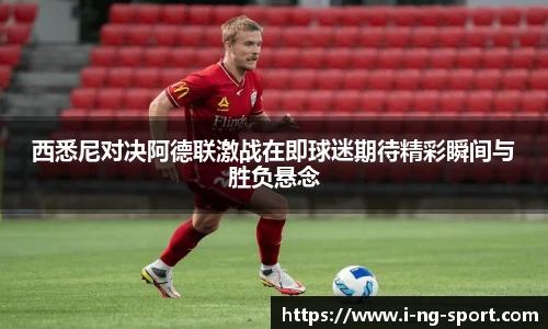西悉尼对决阿德联激战在即球迷期待精彩瞬间与胜负悬念