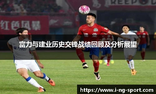 富力与建业历史交锋战绩回顾及分析展望