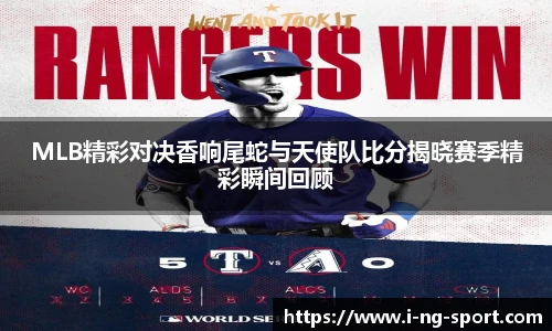 MLB精彩对决香响尾蛇与天使队比分揭晓赛季精彩瞬间回顾